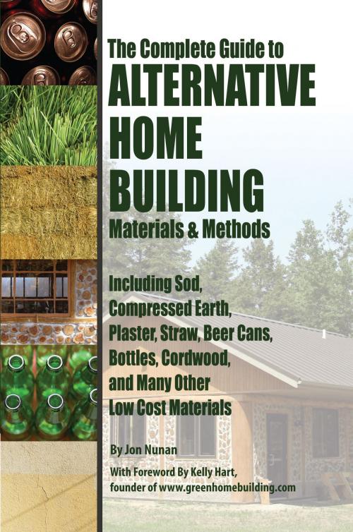 Cover of the book The Complete Guide to Alternative Home Building Materials & Methods: Including Sod, Compressed Earth, Plaster, Straw, Beer Cans, Bottles, Cordwood, and Many Other Low Cost Materials by Jon Nunan, Atlantic Publishing Group