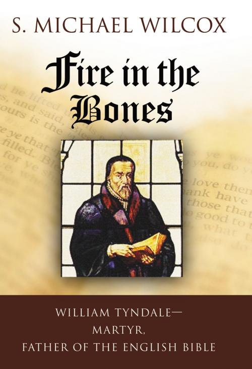 Cover of the book Fire in the Bones: William Tyndale, Martyr, Father of the English Bible by S. Michael Wilcox, Deseret Book