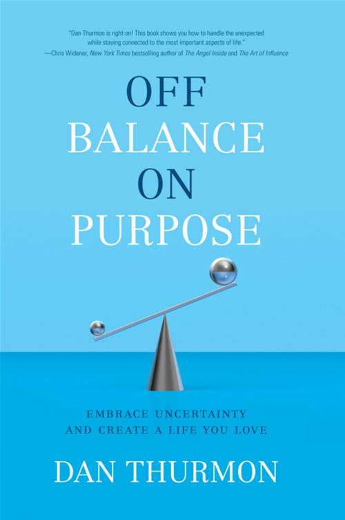 Cover of the book Off Balance On Purpose: Embrace Uncertainty And Create A Life You Love by Dan Thurmon, Greenleaf Book Group