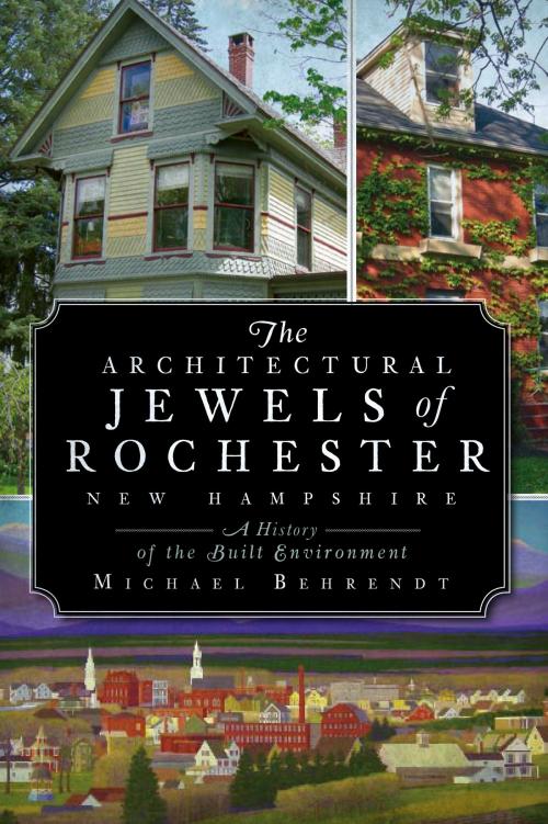 Cover of the book The Architectural Jewels of Rochester New Hampshire: A History of the Built Environment by Michael Behrendt, Arcadia Publishing Inc.