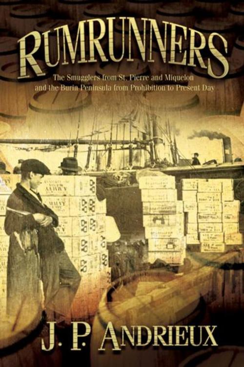Cover of the book Rumrunners: The Smugglers from St. Pierre and Miquelon and the Burin Peninsula from Prohibition to Present Day by J. P. Andrieux, Flanker Press