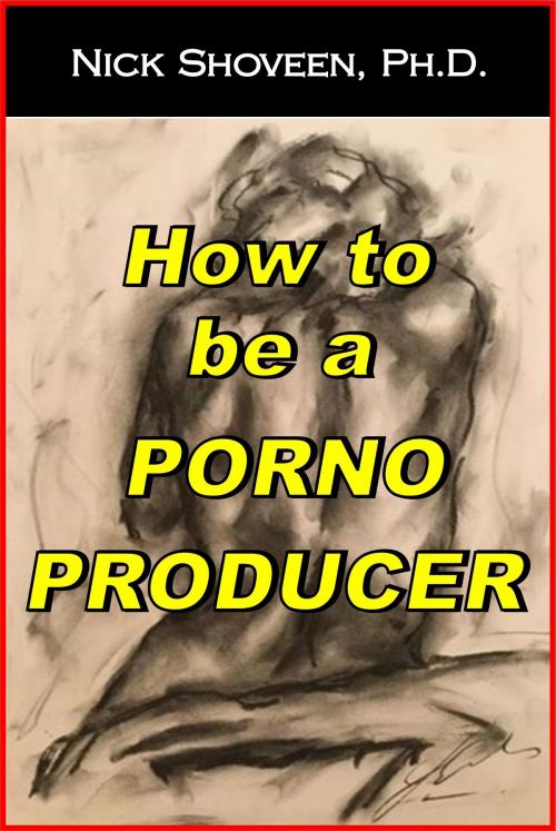 Cover of the book How to be a Porno Producer by Nick Shoveen, Magic Lamp Press