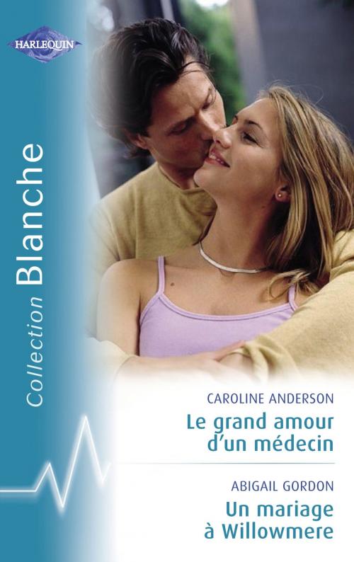 Cover of the book Le grand amour d'un médecin - Un mariage à Willowmere (Harlequin Blanche) by Caroline Anderson, Abigail Gordon, Harlequin