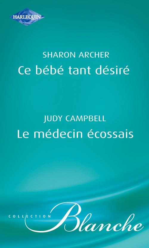 Cover of the book Ce bébé tant désiré - Le médecin écossais (Harlequin Blanche) by Sharon Archer, Judy Campbell, Harlequin