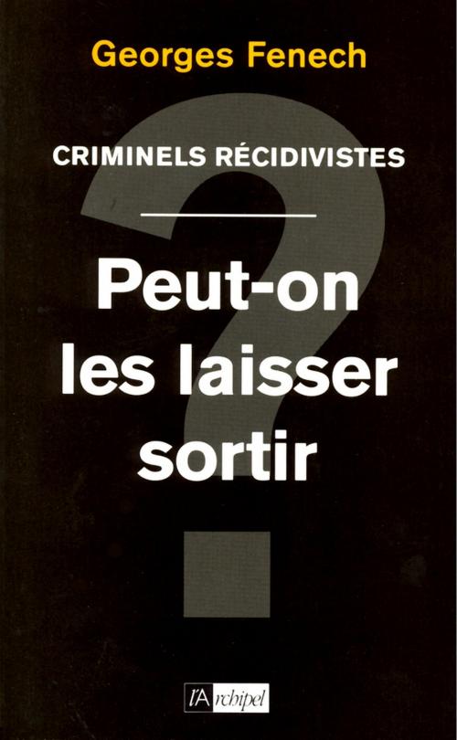 Cover of the book Criminels récidivistes : peut-on les laisser sortir ? by Georges Fenech, Archipel