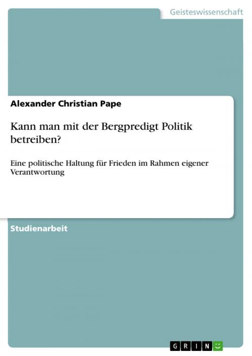 Cover of the book Kann man mit der Bergpredigt Politik betreiben? by Alexander Christian Pape, GRIN Verlag