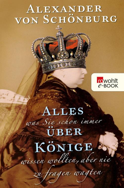 Cover of the book Alles, was Sie schon immer über Könige wissen wollten, aber nie zu fragen wagten by Alexander von Schönburg, Rowohlt E-Book