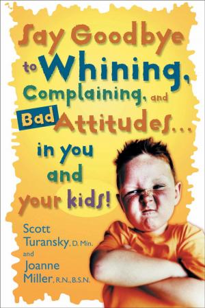 Book cover of Say Goodbye to Whining, Complaining, and Bad Attitudes... in You and Your Kids