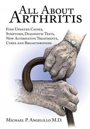 bigCover of the book All About Arthritis- Find Updated Causes, Symptoms, Diagnostic Tests, New Alternative Treatments, Cures and Breakthroughs by 