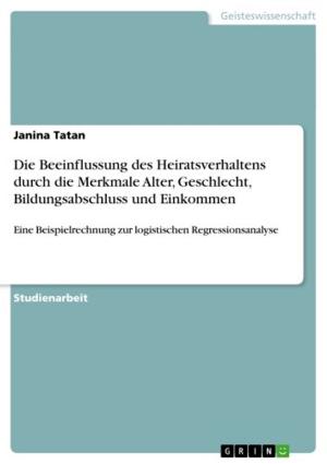 Cover of the book Die Beeinflussung des Heiratsverhaltens durch die Merkmale Alter, Geschlecht, Bildungsabschluss und Einkommen by Martina Gürster