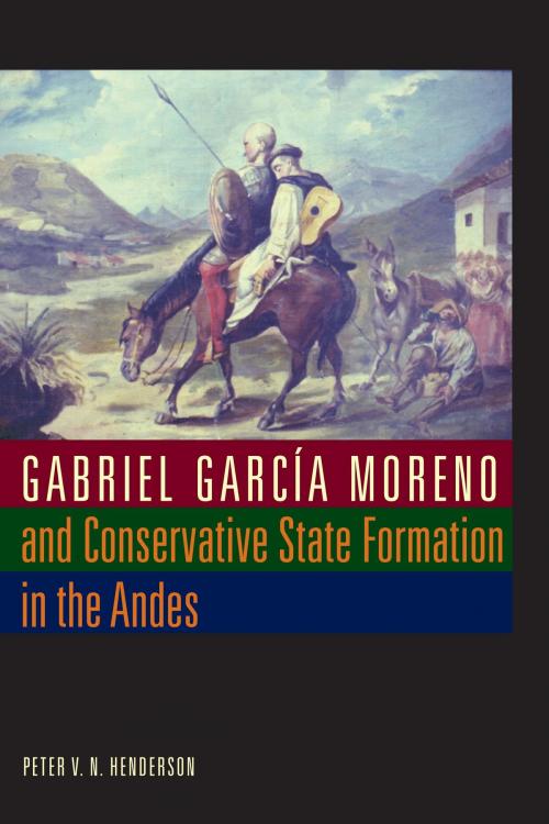 Cover of the book Gabriel García Moreno and Conservative State Formation in the Andes by Peter V. N. Henderson, University of Texas Press