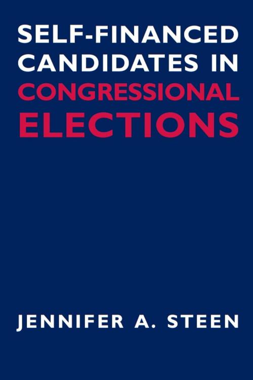 Cover of the book Self-Financed Candidates in Congressional Elections by Jennifer A. Steen, University of Michigan Press