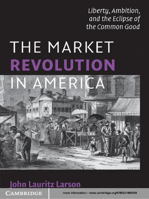 Cover of the book The Market Revolution in America by John Lauritz Larson, Cambridge University Press