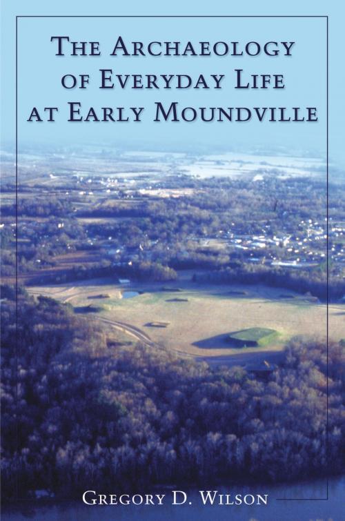 Cover of the book The Archaeology of Everyday Life at Early Moundville by Gregory D. Wilson, University of Alabama Press