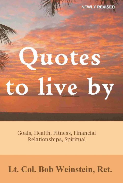 Cover of the book Quotes to Live By: Goals, Health, Fitness, Financial, Relationships, Spiritual by Bob Weinstein, Lt. Colonel, US Army, Ret., Health Colonel Publishing