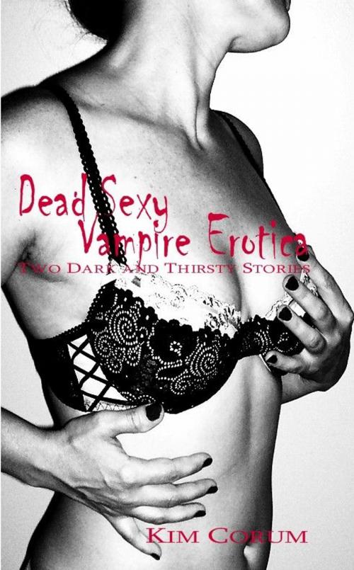 Cover of the book Dead Sexy Vampire Erotica: Two Dark And Thirsty Stories by Kim Corum, New Tradition Books