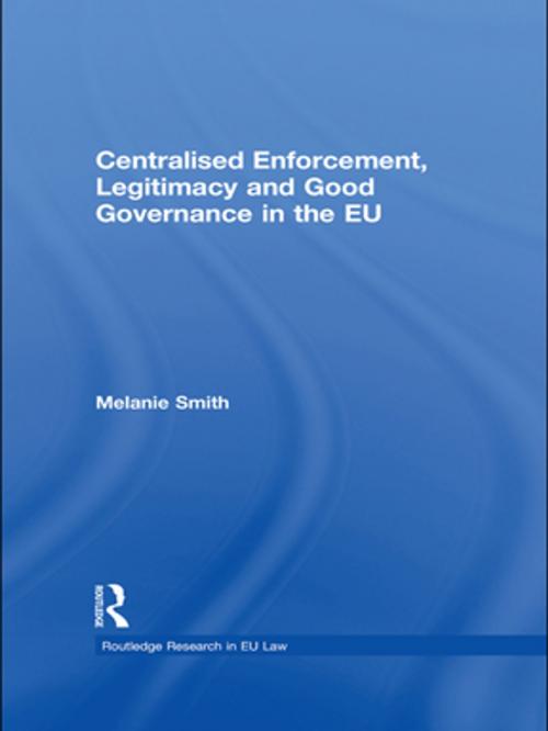 Cover of the book Centralised Enforcement, Legitimacy and Good Governance in the EU by Melanie Smith, Taylor and Francis