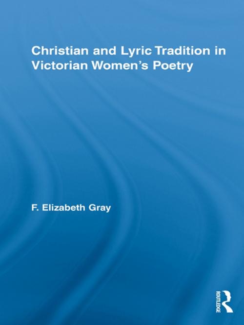 Cover of the book Christian and Lyric Tradition in Victorian Women's Poetry by F. Elizabeth Gray, Taylor and Francis