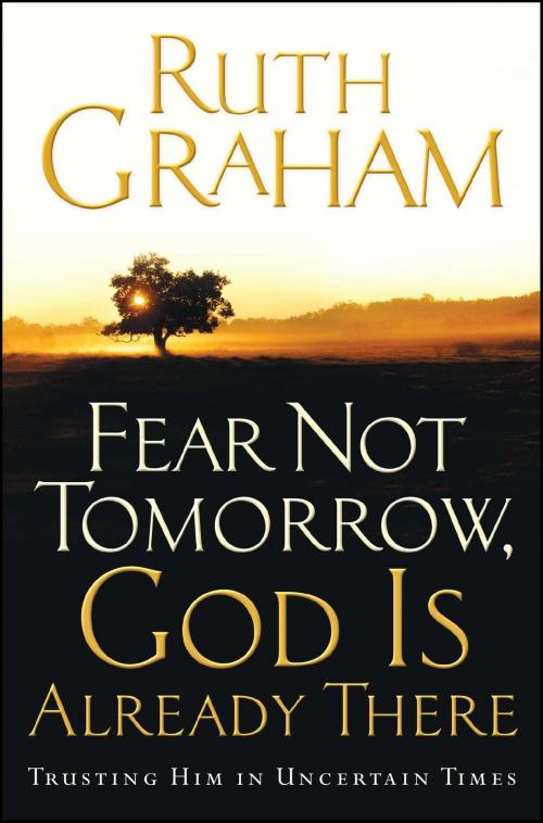 Cover of the book Fear Not Tomorrow, God Is Already There by Ruth Graham, Howard Books
