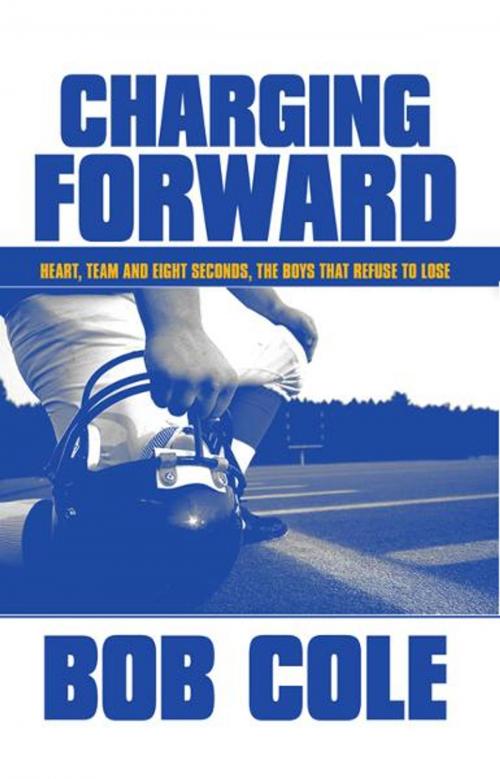 Cover of the book Charging Forward: Heart, Team and Eight Seconds, the Boys that Refuse to Lose by Bob Cole, PublishAmerica