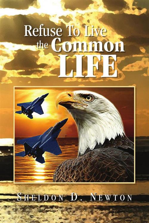 Cover of the book Refuse to Live the Common Life by Sheldon D. Newton, Xlibris US