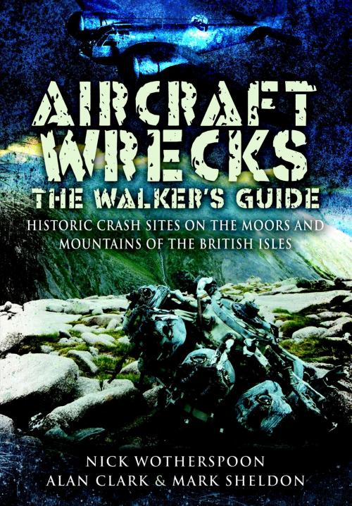 Cover of the book Aircraft Wrecks:The Walker’s Guide by Alan  Clark, Mark  Sheldon, C N Wotherspoon, Pen and Sword