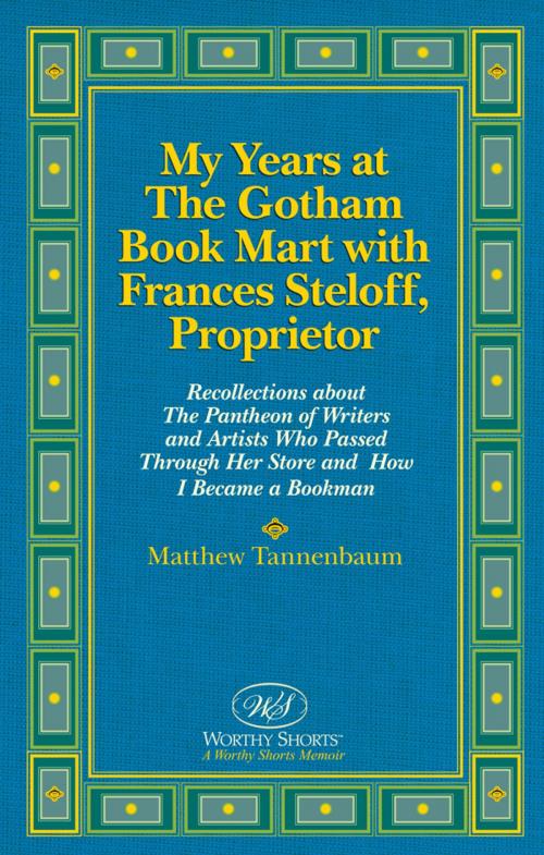 Cover of the book My Years at The Gotham Book Mart with Frances Steloff, Proprietor Recollections about The Pantheon of Writers and Artists Who Passed Through Her Store and How I Became a Bookman by Matthew Tannenbaum, Worthy Shorts