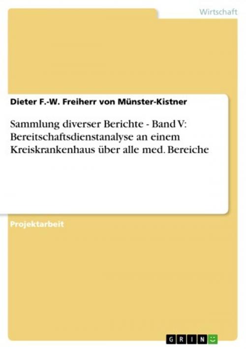 Cover of the book Sammlung diverser Berichte - Band V: Bereitschaftsdienstanalyse an einem Kreiskrankenhaus über alle med. Bereiche by Dieter F.-W. Freiherr von Münster-Kistner, GRIN Verlag