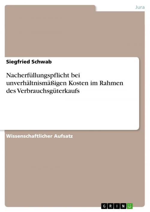 Cover of the book Nacherfüllungspflicht bei unverhältnismäßigen Kosten im Rahmen des Verbrauchsgüterkaufs by Siegfried Schwab, GRIN Verlag