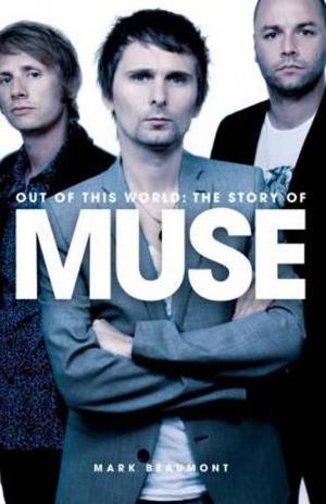 Cover of the book Out Of This World - The Story Of Muse by Mark Putterford