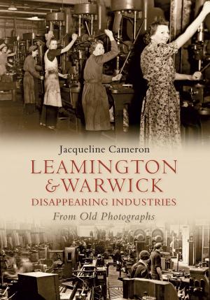 Cover of the book Leamington and Warwick Disappearing Industries From Old Photographs by George Woods