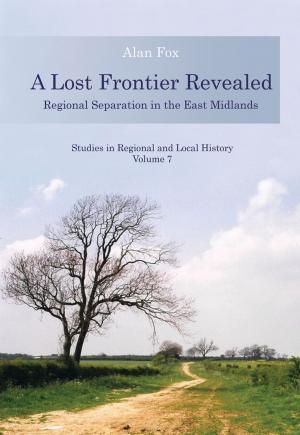 Cover of the book A Lost Frontier Revealed: Regional Separation in the East Midlands by Ronan O'Donnell