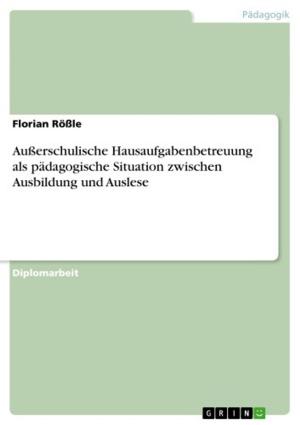 Cover of the book Außerschulische Hausaufgabenbetreuung als pädagogische Situation zwischen Ausbildung und Auslese by Michael Fürstenberg