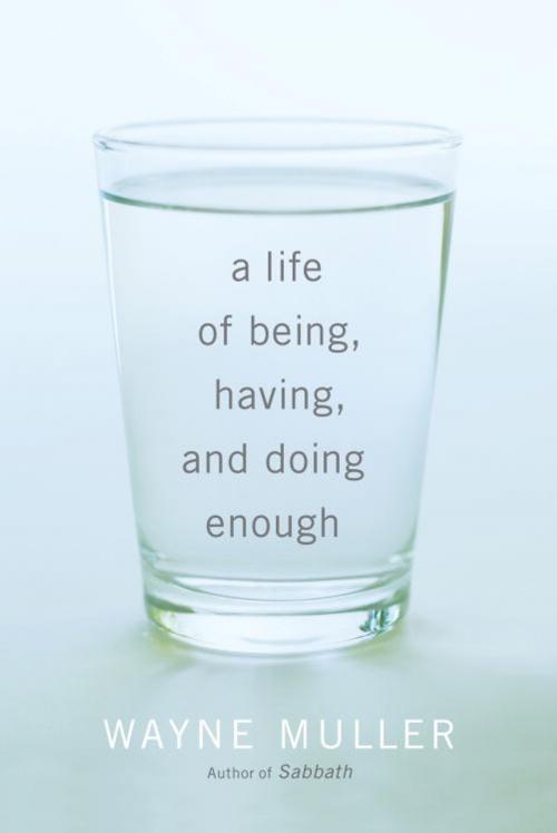 Cover of the book A Life of Being, Having, and Doing Enough by Wayne Muller, Potter/Ten Speed/Harmony/Rodale
