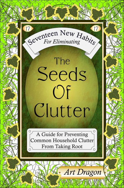 Cover of the book The Seeds of Clutter: A Guide for Preventing Common Household Clutter From Taking Root by Art Dragon, Art Dragon