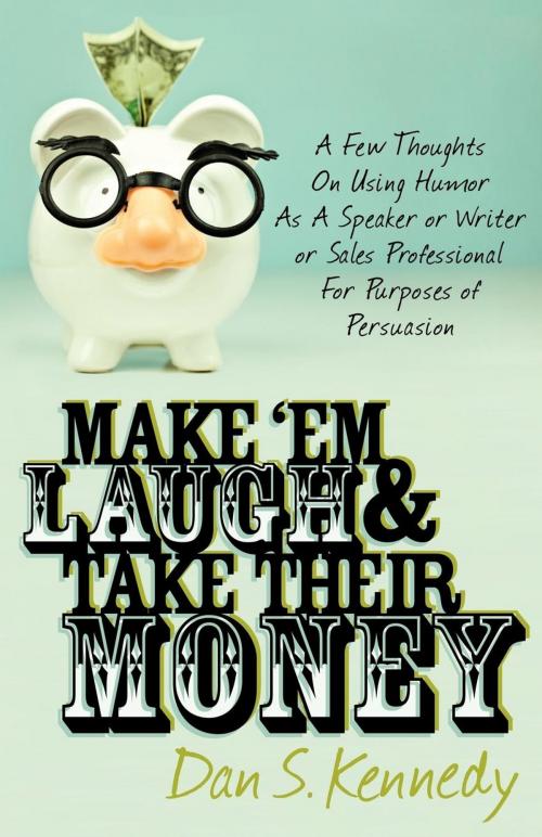 Cover of the book Make 'Em Laugh & Take Their Money: A Few Thoughts On Using Humor As A Speaker or Writer or Sales Professional For Purposes of Persuasion by Dan S Kennedy, Morgan James Publishing