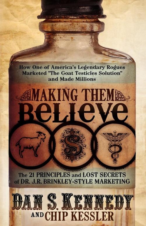 Cover of the book Making Them Believe: How One of America's Legendary Rogues Marketed "The Goat Testicles Solution" and Made Millions by Dan S Kennedy, Morgan James Publishing