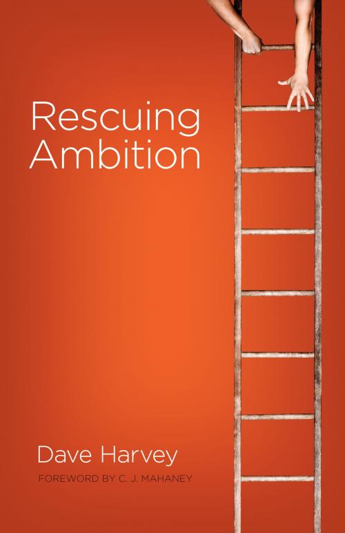 Cover of the book Rescuing Ambition (Foreword by C. J. Mahaney) by Dave Harvey, Crossway