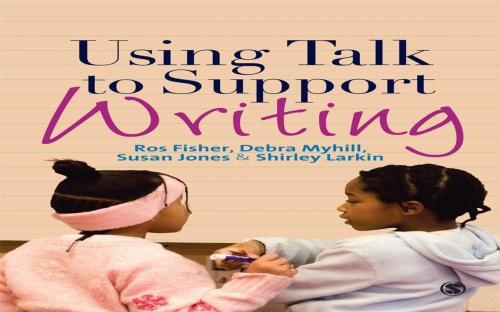 Cover of the book Using Talk to Support Writing by Ros Fisher, Ms. Susan J. Jones, Shirley Larkin, Professor Debra Myhill, SAGE Publications