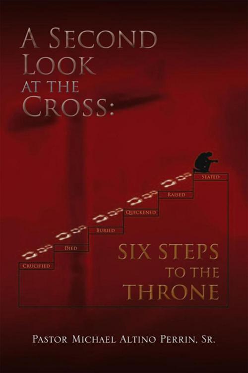 Cover of the book A Second Look at the Cross: Six Steps to the Throne by Pator Michael Altino Perrin. Sr., Xlibris US
