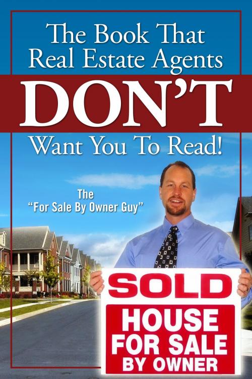 Cover of the book The Book That Real Estate Agents DON’T Want You To Read! by For Sale by Owner Guy, For Sale by Owner Guy
