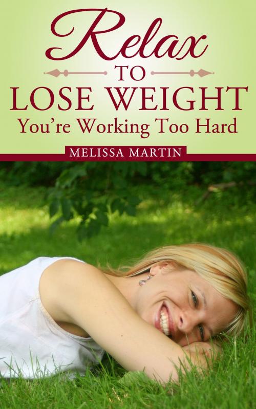 Cover of the book Relax to Lose Weight: How to Shed Pounds Without Starvation Dieting, Gimmicks or Dangerous Diet Pills, Using the Power of Sensible Foods, Water, Oxygen and Self-Image Psychology by Melissa Martin, Richard Stooker