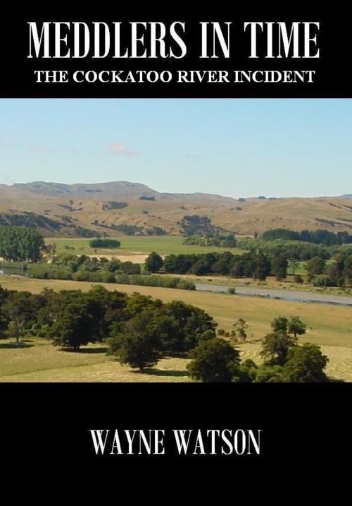 Cover of the book Meddlers In Time- The Cockatoo River Incident by Wayne Watson, Wayne Watson
