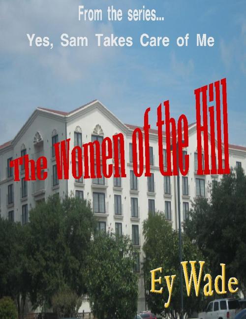 Cover of the book The Women of the Hill- From the series...Yes, Sam Takes Care of Me by Ey Wade, Ey Wade