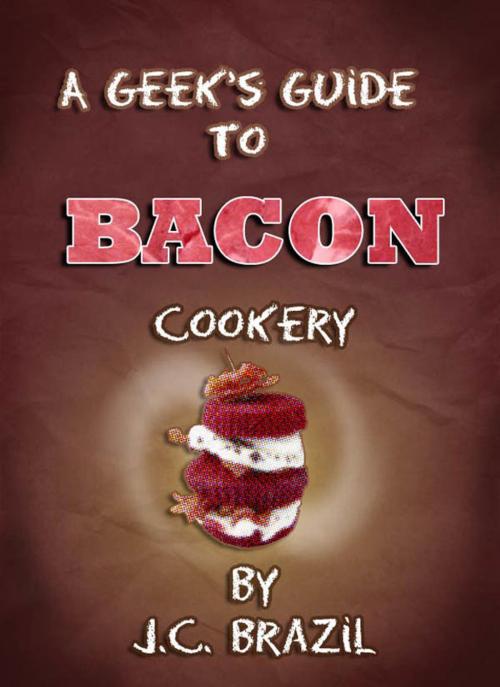 Cover of the book A Geek's Guide to Bacon Cookery: A Cookbook for Bacon Lovers by J.C. Brazil, J.C. Brazil