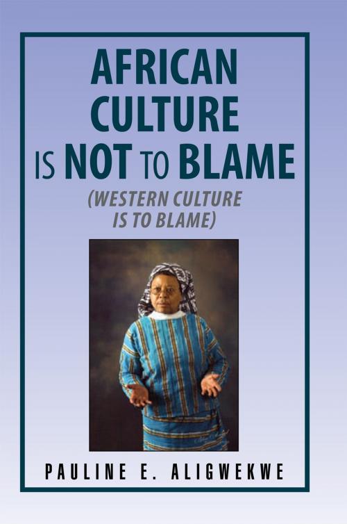 Cover of the book African Culture Is Not to Blame by P.E. Aligwekwe, Xlibris US