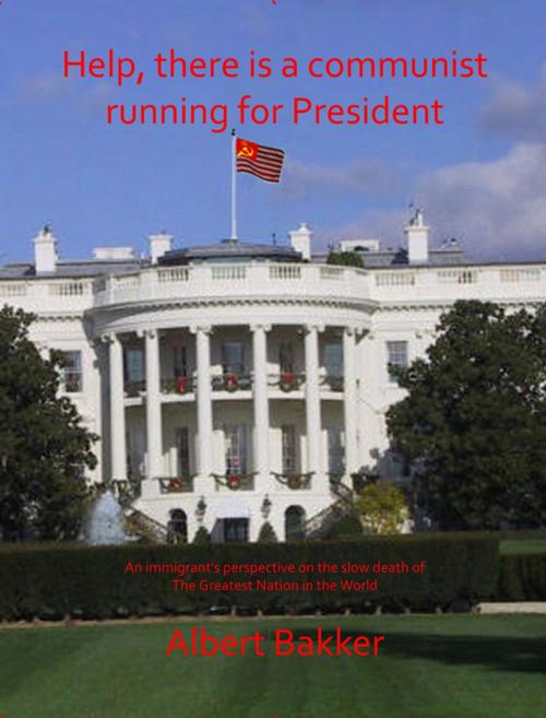 Cover of the book Help, There is a Communist running for President!!! by Albert Bakker, Albert Bakker