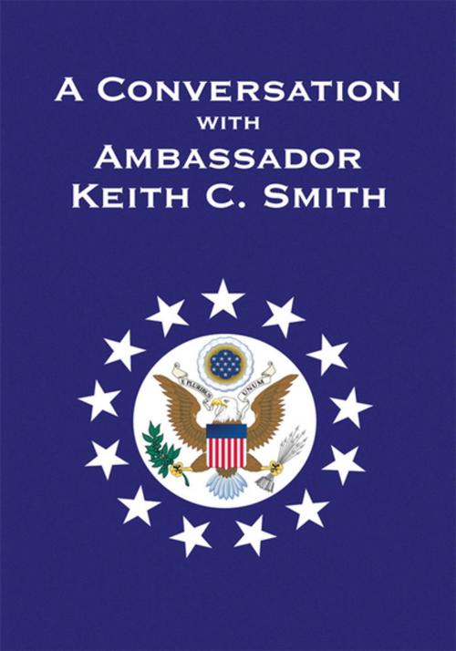 Cover of the book A Conversation with Ambassador Keith C. Smith by Keith C. Smith, Xlibris US