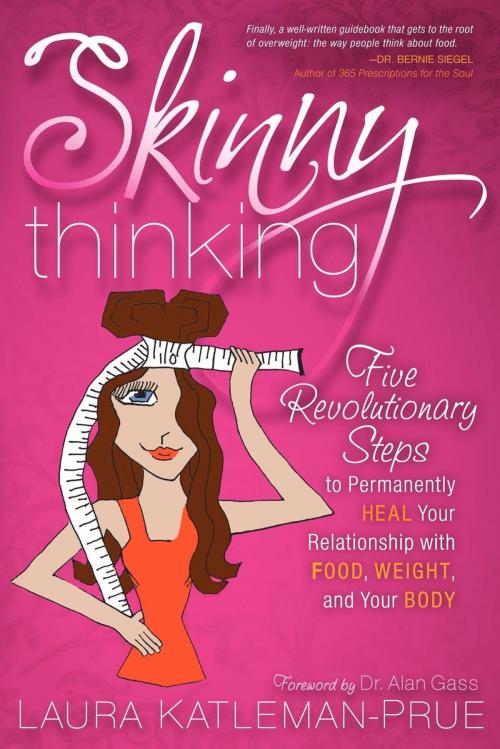 Cover of the book Skinny Thinking: Five Revolutionary Steps to Permanently Heal Your Relationship With Food, Weight, and Your Body by Laura Katleman-Prue, Morgan James Publishing