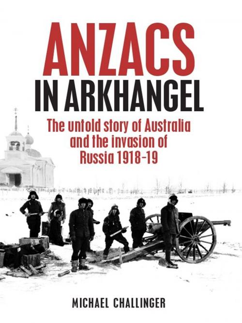 Cover of the book ANZACs In Arkhangel by Michael Challinger, Hardie Grant Books